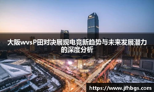 乐鱼电竞大阪wvsP田对决展现电竞新趋势与未来发展潜力的深度分析